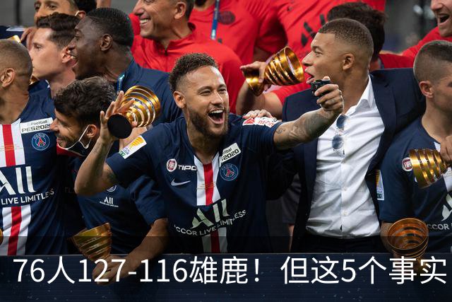 76人127-116雄鹿！但这5个事实，你还是不得不承认！恩比德才是球队上限