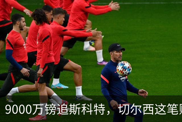 9000万镑追斯科特，切尔西这笔账被质疑