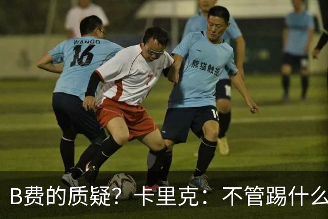 B费的质疑？卡里克：不管踢什么体系、战术，不跑就赢不了