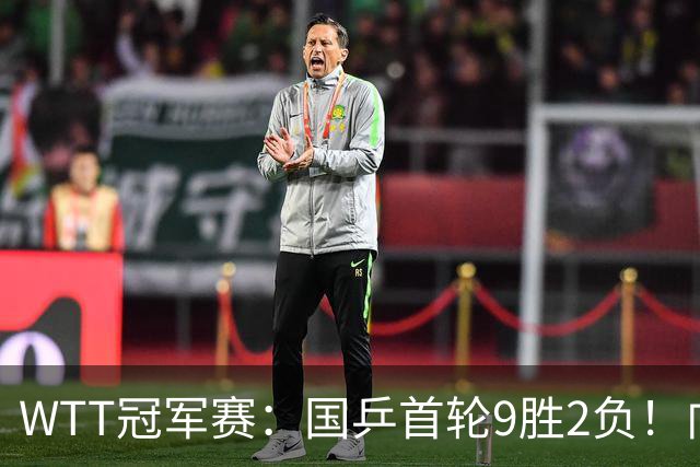 WTT冠军赛：国乒首轮9胜2负！向鹏不敌德国老将，首场外战失利